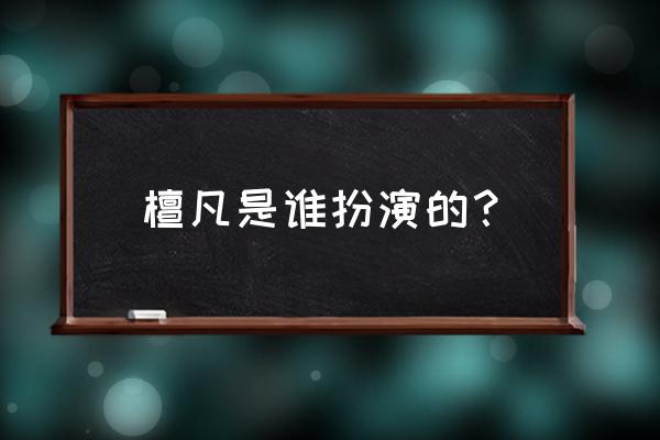 檀鸾记 主檀梵 檀凡是谁扮演的？