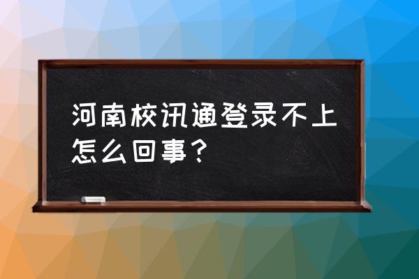 河南校讯通登录 河南校讯通登录不上怎么回事？