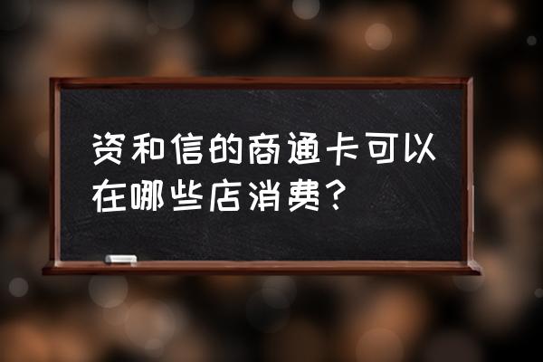 资和信百货都卖什么啊 资和信的商通卡可以在哪些店消费？