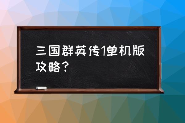 经典单机三国群英传1 三国群英传1单机版攻略？