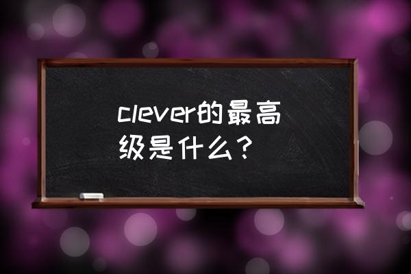 clever的最高级 clever的最高级是什么？