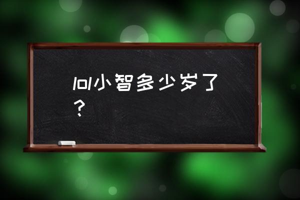 澄海小智 中国 中国游戏 lol小智多少岁了？