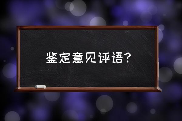 鉴定评语模板 鉴定意见评语？