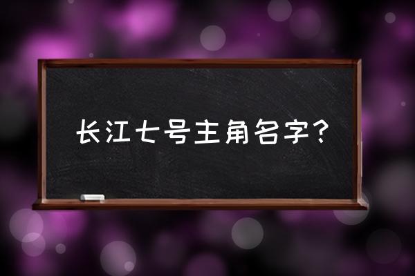 长江七号爱地球演员表 长江七号主角名字？