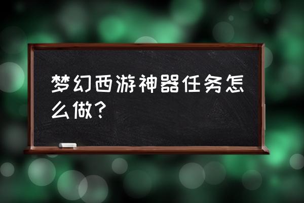 梦幻最简单神器任务 梦幻西游神器任务怎么做？