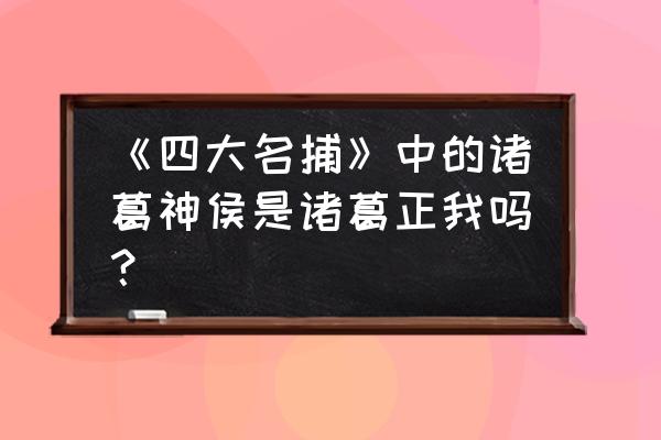 诸葛神侯叫什么 《四大名捕》中的诸葛神侯是诸葛正我吗？