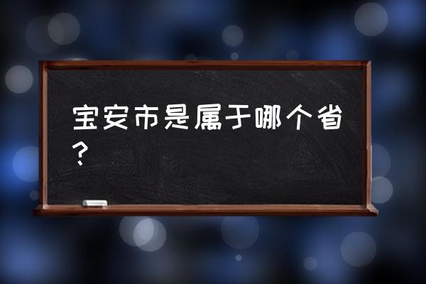 宝安区是哪个省哪个市 宝安市是属于哪个省？