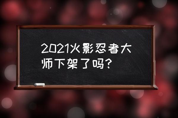 火影忍者大师最新版本 2021火影忍者大师下架了吗？