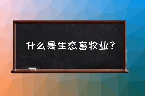 畜牧业生态养殖 什么是生态畜牧业？