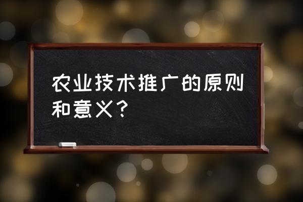 农技推广法的内容和意义 农业技术推广的原则和意义？