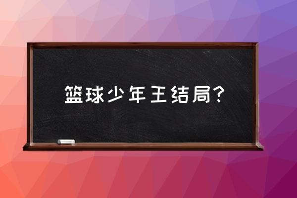 篮球少年王完结了吗 篮球少年王结局？