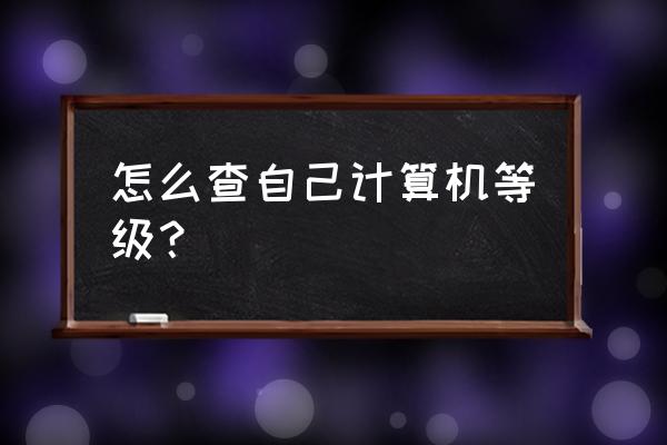 怎么查询自己的计算机等级 怎么查自己计算机等级？