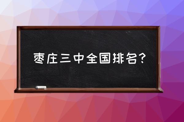 枣庄三中全国排名 枣庄三中全国排名？