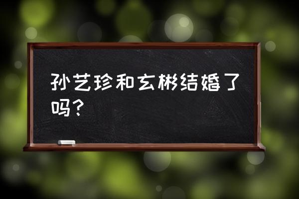 玄彬孙艺珍怀孕 孙艺珍和玄彬结婚了吗？