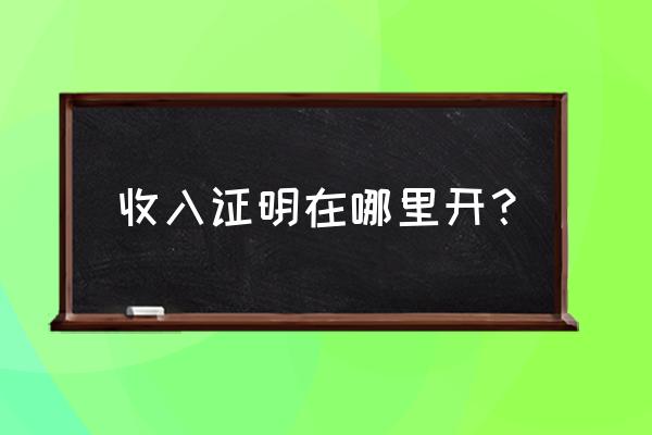 收入证明在哪办 收入证明在哪里开？