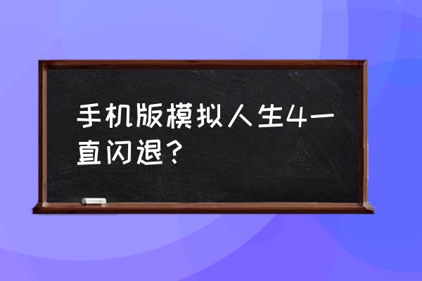 模拟人生4正版闪退 手机版模拟人生4一直闪退？