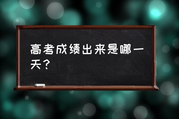 高考每年什么时候出成绩 高考成绩出来是哪一天？