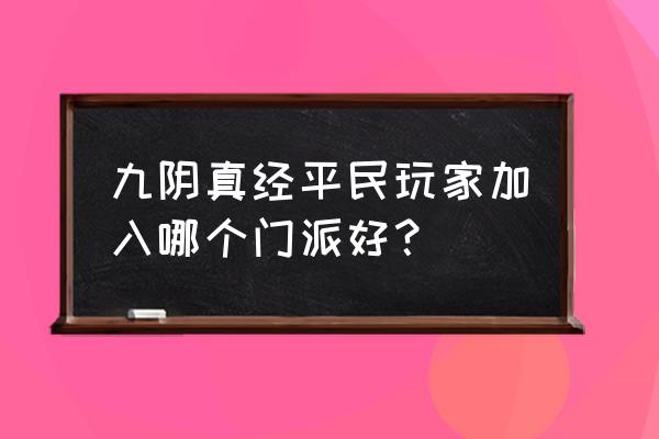 九阴真经手游平民玩家建议 九阴真经平民玩家加入哪个门派好？