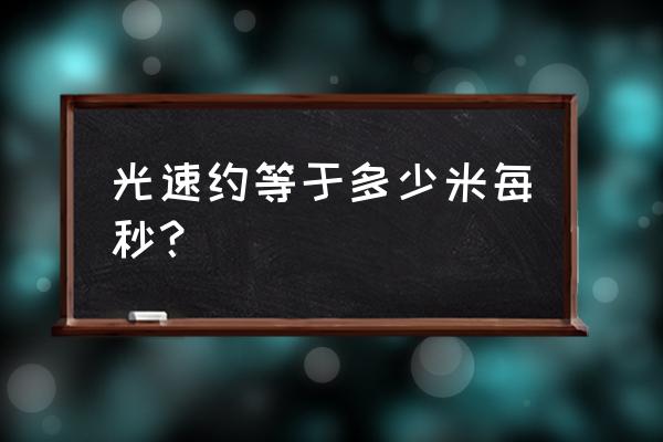 光速有多快每秒多少米 光速约等于多少米每秒？