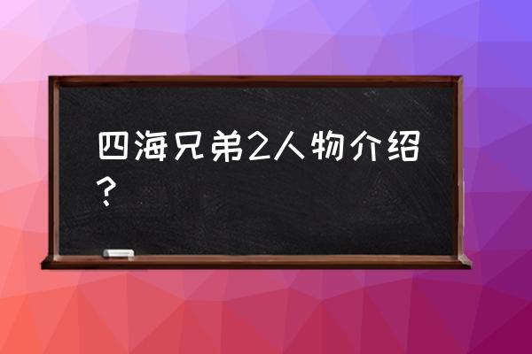 四海兄弟2人物介绍 四海兄弟2人物介绍？