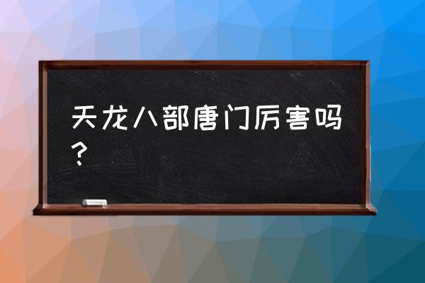 天龙八部唐门怎么样厉害吗 天龙八部唐门厉害吗？