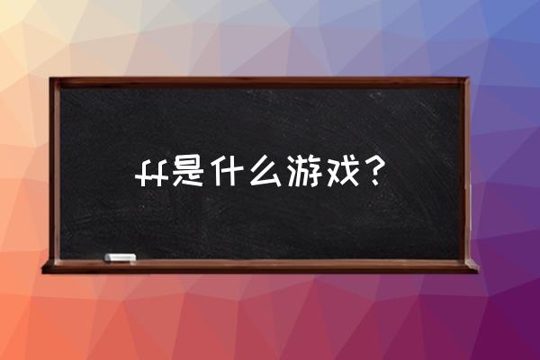 最终幻想游戏 ff是什么游戏？