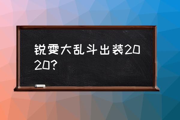 锐雯大乱斗出装2019 锐雯大乱斗出装2020？