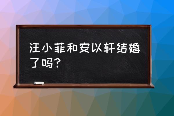 安以轩老公名字 汪小菲和安以轩结婚了吗？