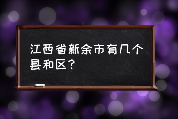 江西省新余市有哪些县 江西省新余市有几个县和区？