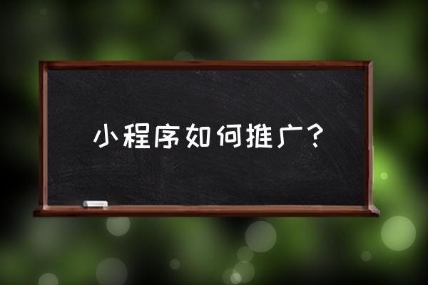 微信小程序推广 小程序如何推广？