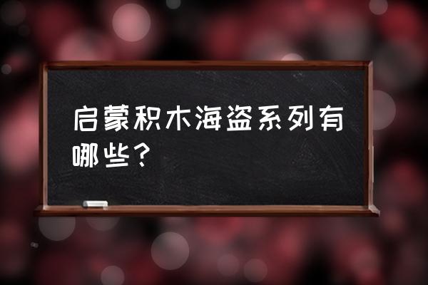 启蒙积木2020新品 启蒙积木海盗系列有哪些？