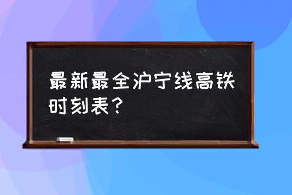 沪宁城际铁路时刻表 最新最全沪宁线高铁时刻表？