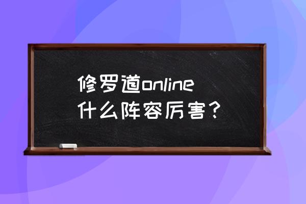 修罗道ol阵容 修罗道online什么阵容厉害？