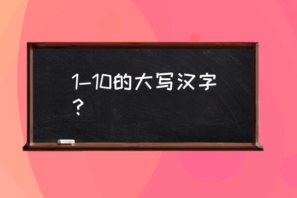 1到10的大写汉字 1-10的大写汉字？