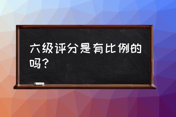 六级各项分值是多少 六级评分是有比例的吗？