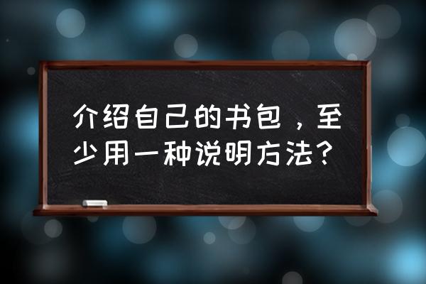 书包的自述说明文 介绍自己的书包，至少用一种说明方法？