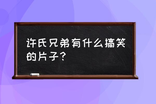 神探朱古力演员表 许氏兄弟有什么搞笑的片子？