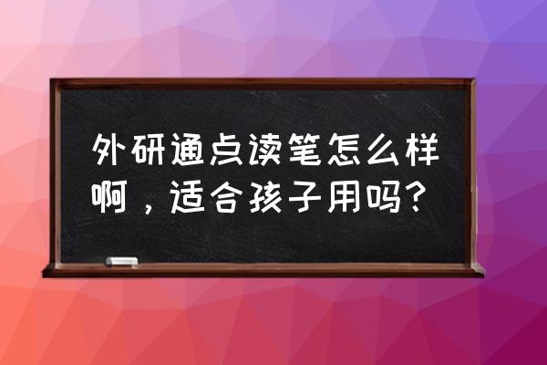 外研通点读笔值得买吗 外研通点读笔怎么样啊，适合孩子用吗？