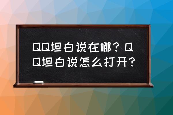 qq坦白说在哪里打开 QQ坦白说在哪？QQ坦白说怎么打开？