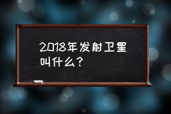 高分一号卫星发射 2018年发射卫星叫什么？