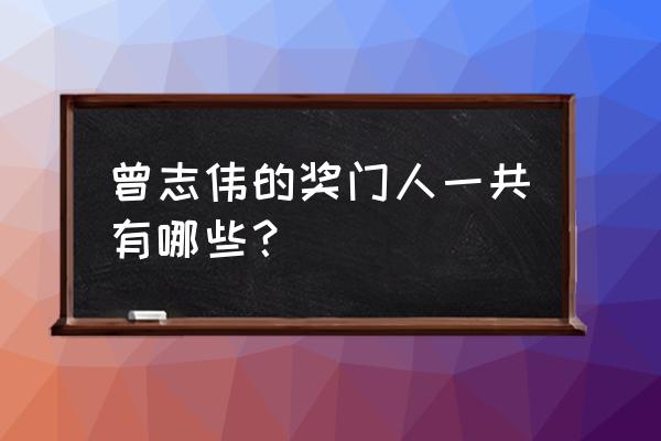 超级游戏奖门人嘉宾 曾志伟的奖门人一共有哪些？