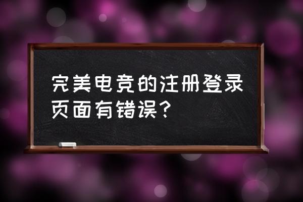 完美电竞进入xhyh88碘com 完美电竞的注册登录页面有错误？