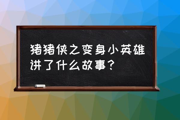 猪猪侠之变身小英雄樱花 猪猪侠之变身小英雄讲了什么故事？