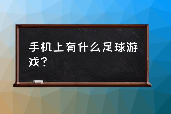 足球类手游 手机上有什么足球游戏？