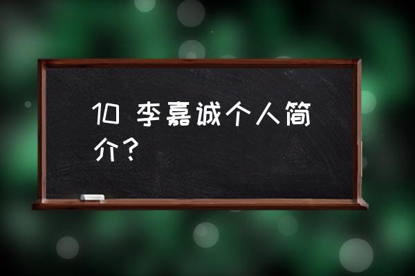 李嘉诚简介20字 10 李嘉诚个人简介？