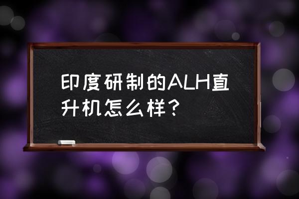 北极星轻型直升机 印度研制的ALH直升机怎么样？