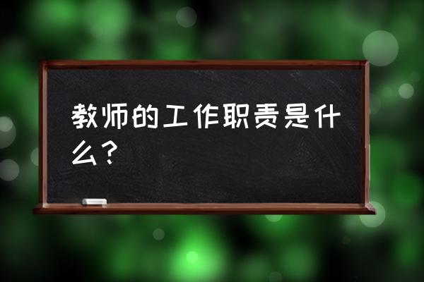 教师的工作职责是什么 教师的工作职责是什么？