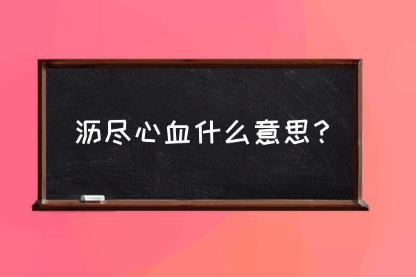 沥尽心血褒义还是贬义 沥尽心血什么意思？