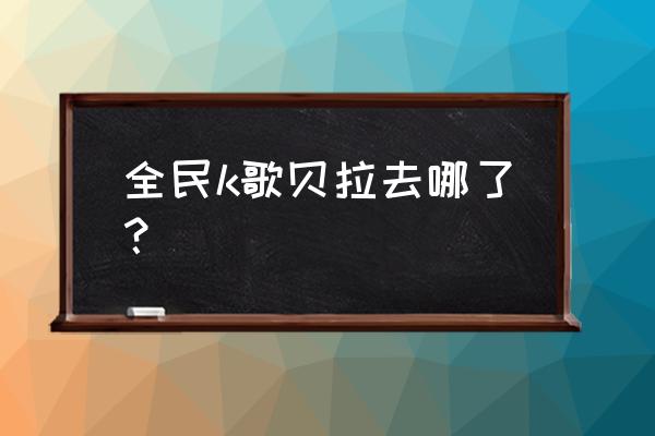 贝拉怎么不在全民了 全民k歌贝拉去哪了？