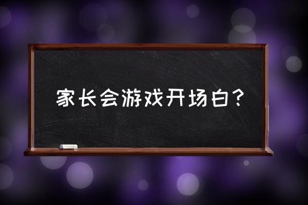 家长会精彩开场白 家长会游戏开场白？